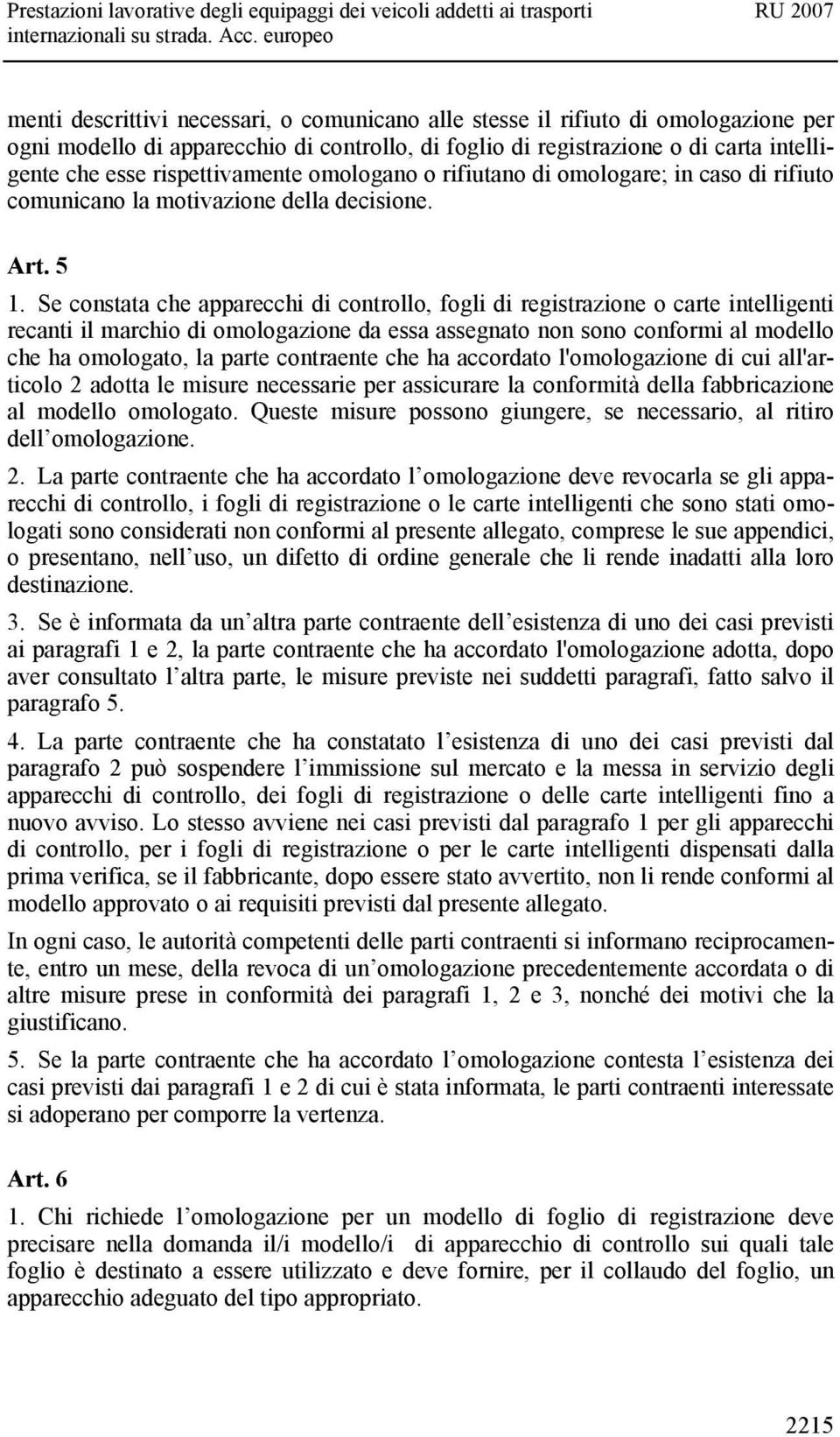 Se constata che apparecchi di controllo, fogli di registrazione o carte intelligenti recanti il marchio di omologazione da essa assegnato non sono conformi al modello che ha omologato, la parte