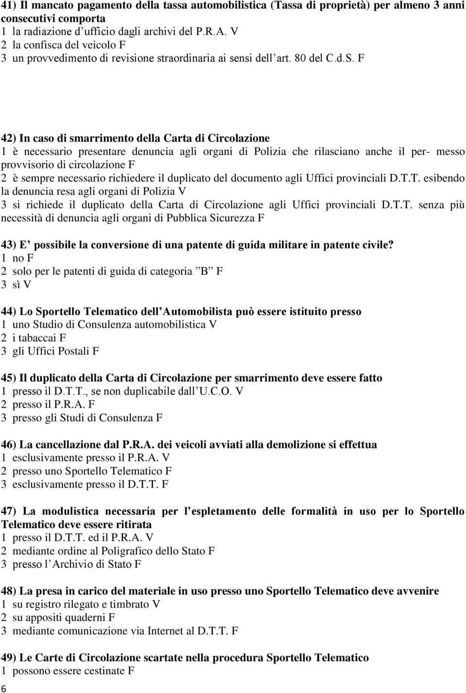 F 42) In caso di smarrimento della Carta di Circolazione 1 è necessario presentare denuncia agli organi di Polizia che rilasciano anche il per- messo provvisorio di circolazione F 2 è sempre