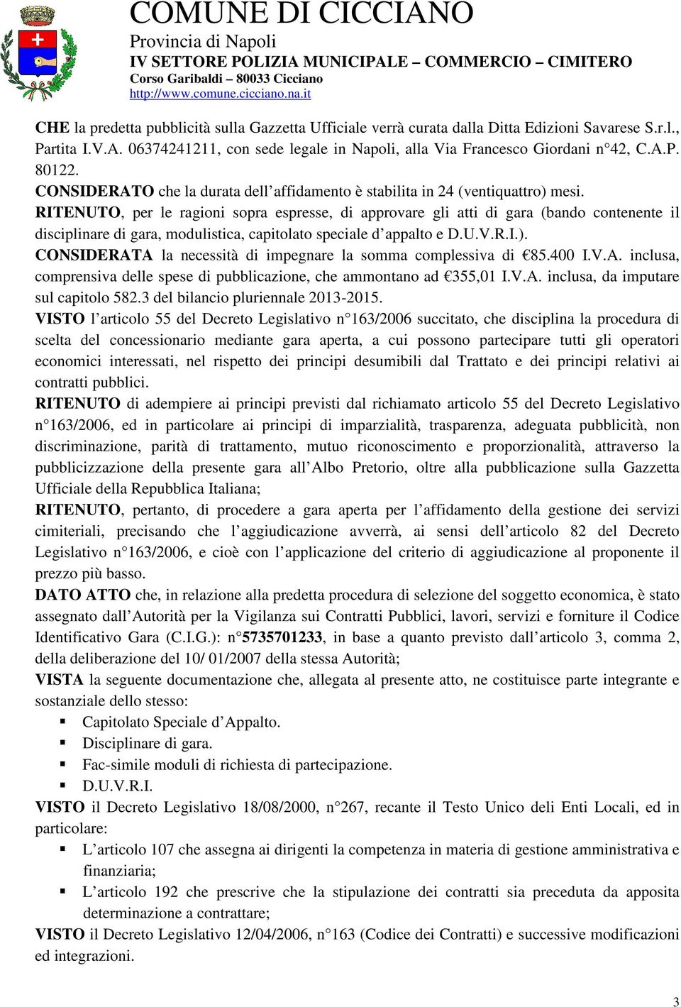 RITENUTO, per le ragioni sopra espresse, di approvare gli atti di gara (bando contenente il disciplinare di gara, modulistica, capitolato speciale d appalto e D.U.V.R.I.).