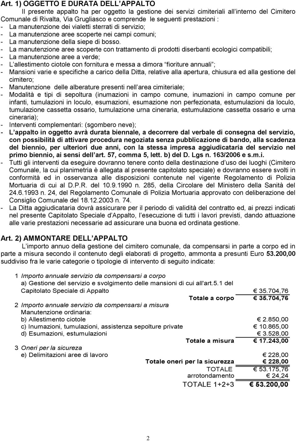 - La manutenzione aree scoperte con trattamento di prodotti diserbanti ecologici compatibili; - La manutenzione aree a verde; - L allestimento ciotole con fornitura e messa a dimora fioriture annuali