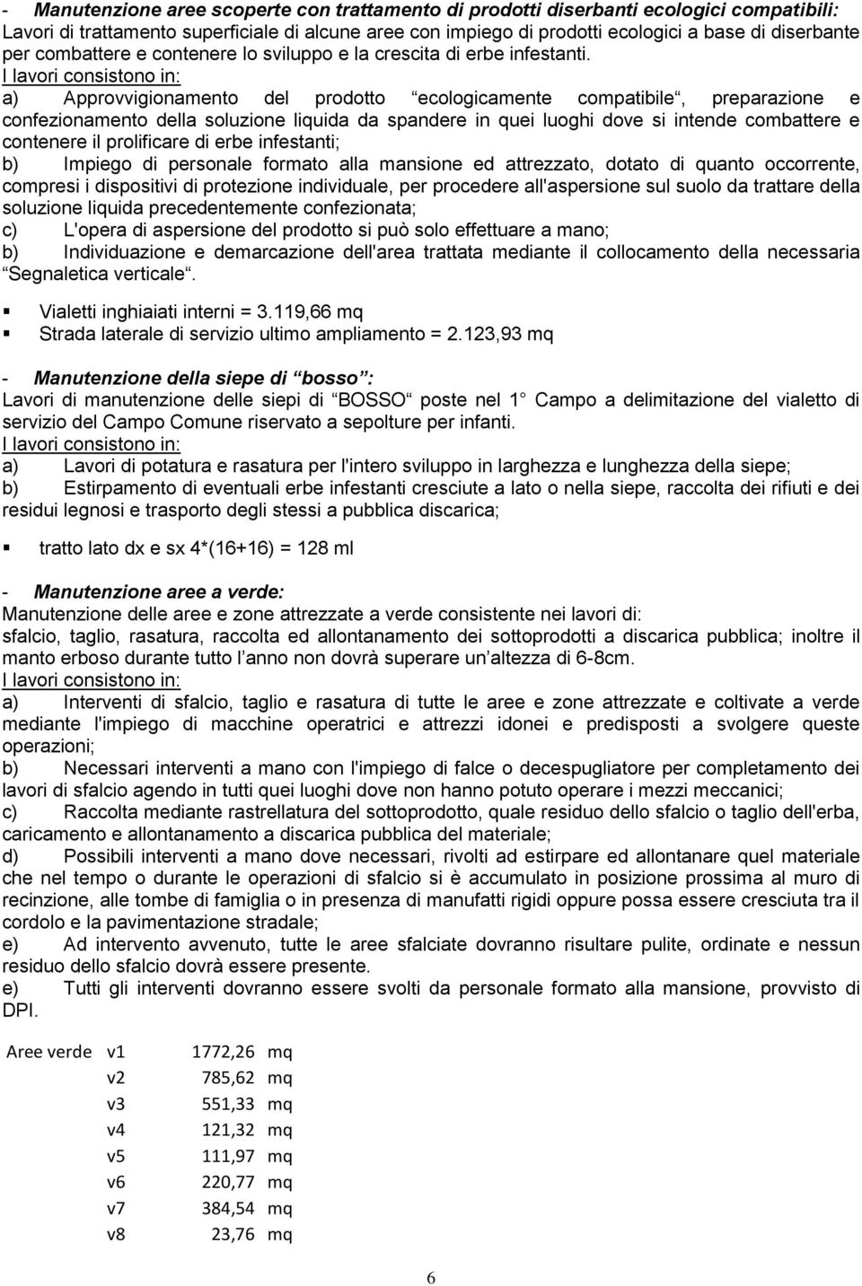 I lavori consistono in: a) Approvvigionamento del prodotto ecologicamente compatibile, preparazione e confezionamento della soluzione liquida da spandere in quei luoghi dove si intende combattere e