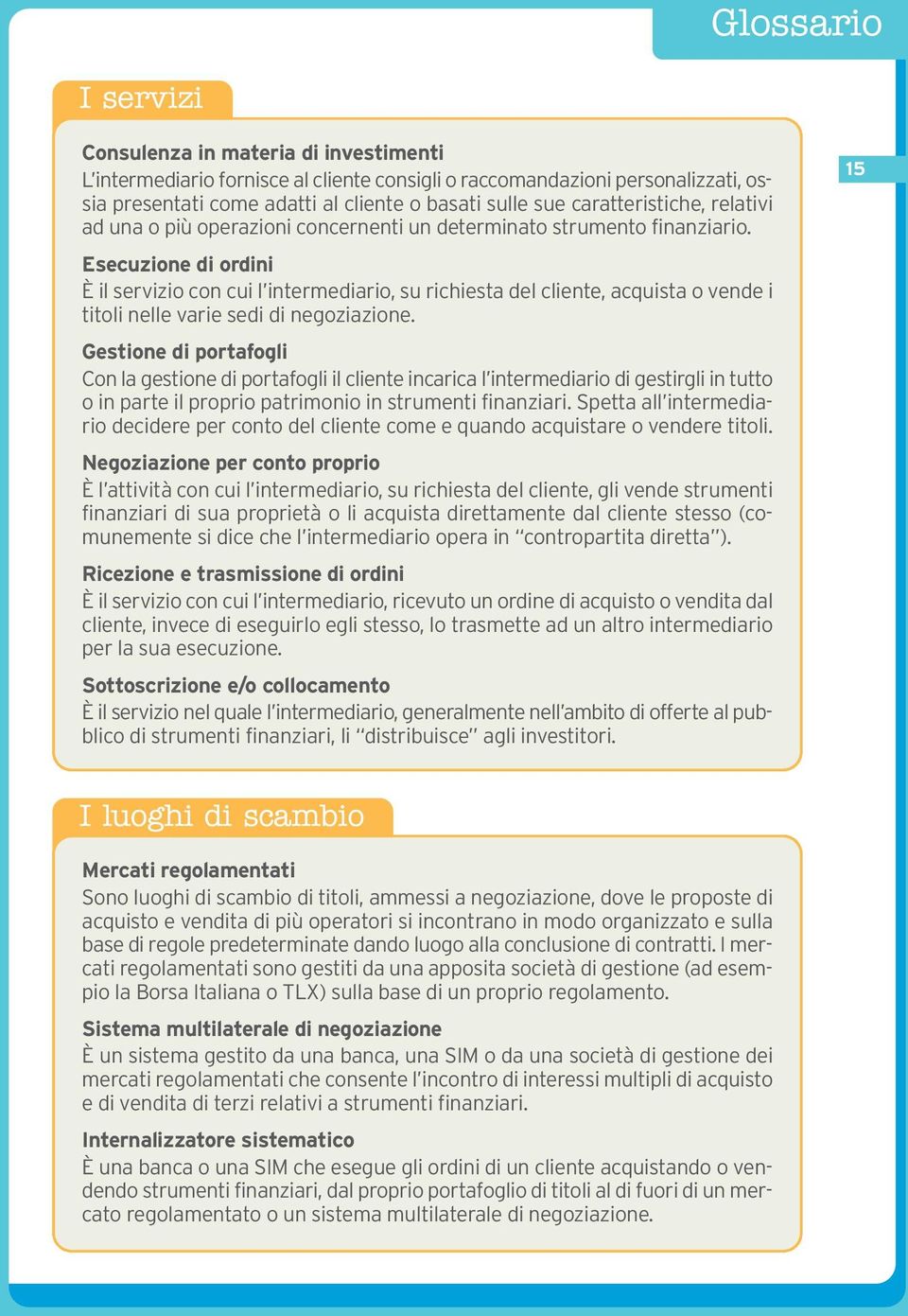 Esecuzione di ordini È il servizio con cui l intermediario, su richiesta del cliente, acquista o vende i titoli nelle varie sedi di negoziazione.