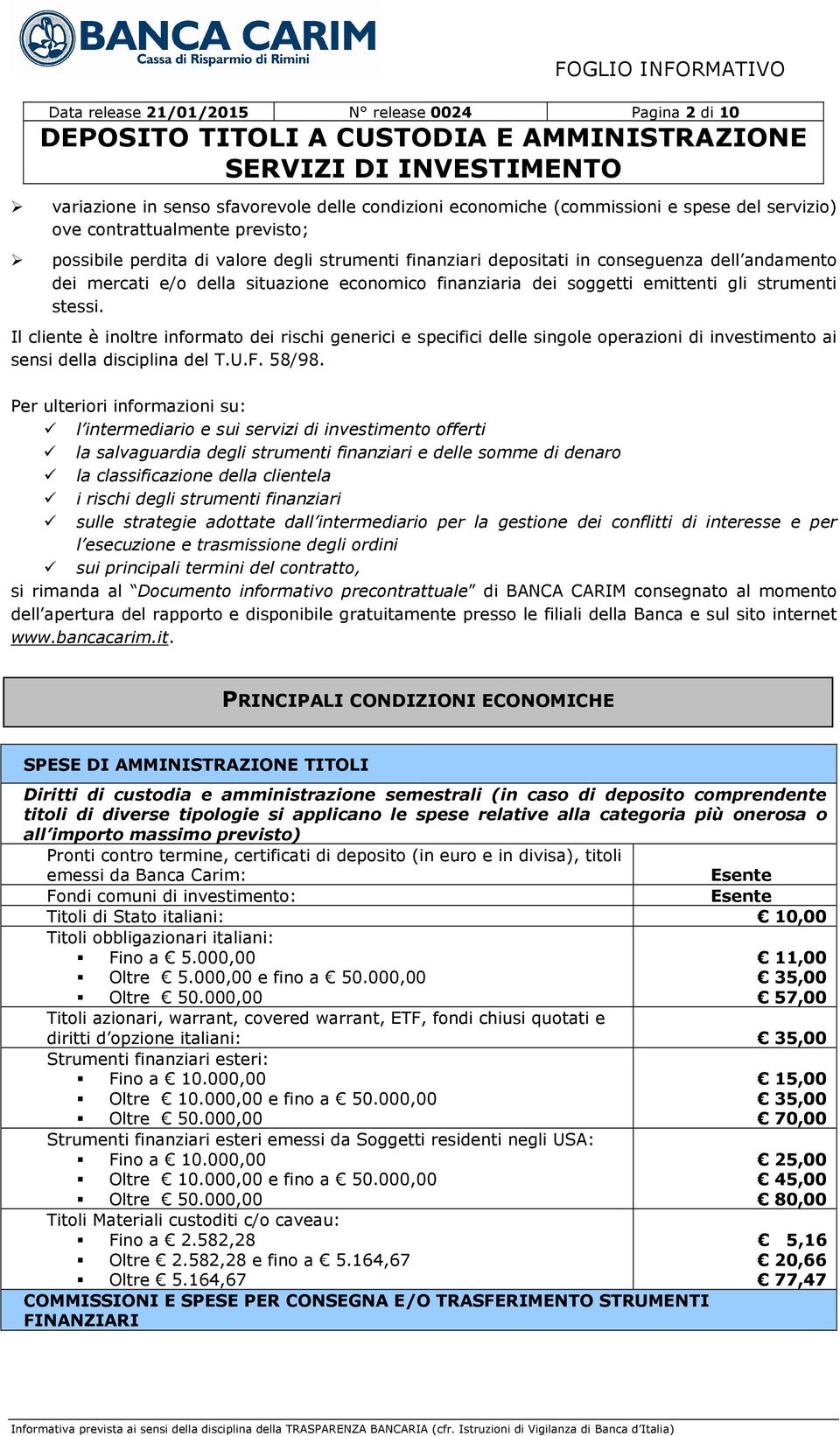 Il cliente è inoltre informato dei rischi generici e specifici delle singole operazioni di investimento ai sensi della disciplina del T.U.F. 58/98.