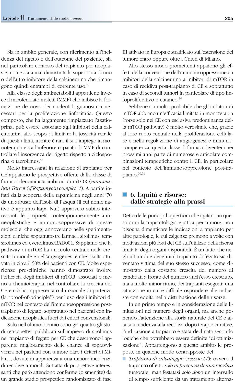 57 Alla classe degli antimetaboliti appartiene invece il micofenolato mofetil (MMF) che inibisce la formazione de novo dei nucleotidi guanosinici necessari per la proliferazione linfocitaria.