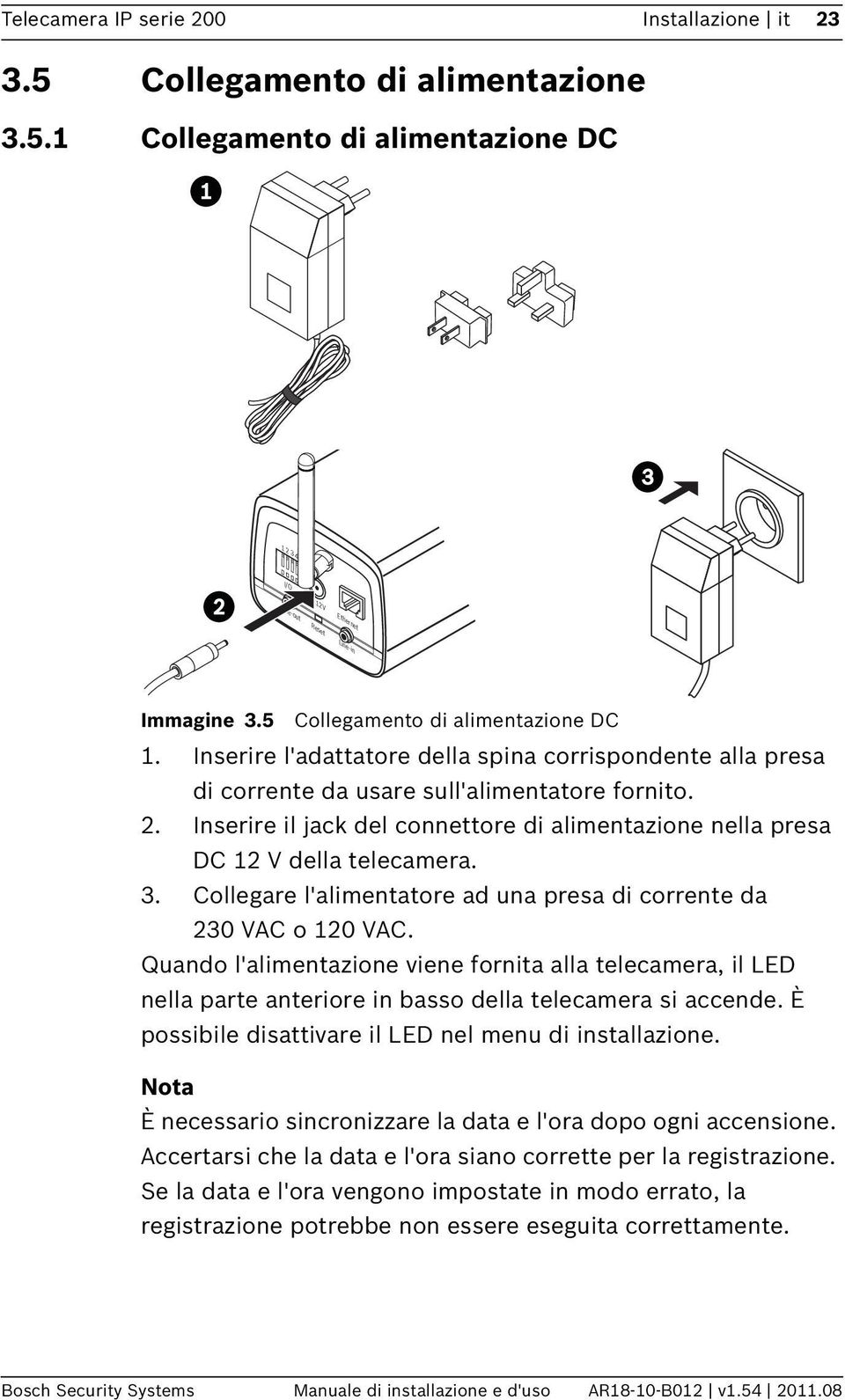 Inserire il jack del connettore di alimentazione nella presa DC 12 V della telecamera. 3. Collegare l'alimentatore ad una presa di corrente da 230 VAC o 120 VAC.