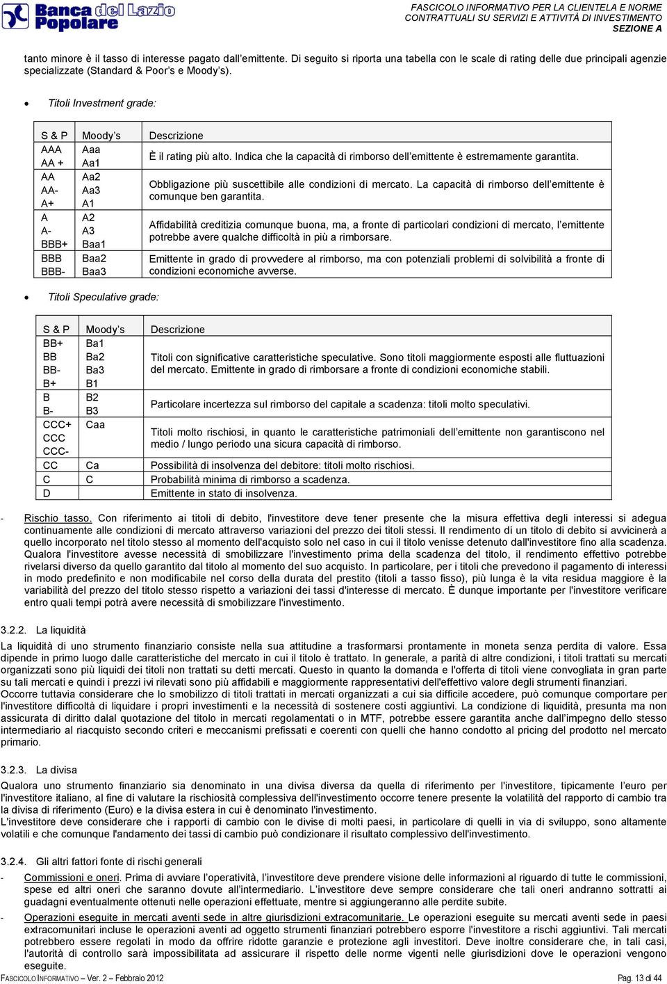 AA + Aa1 AA Aa2 Obbligazione più suscettibile alle condizioni di mercato. La capacità di rimborso dell emittente è AA- Aa3 comunque ben garantita.