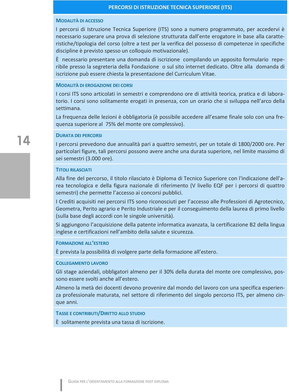 colloquio motivazionale). È necessario presentare una domanda di iscrizione compilando un apposito formulario reperibile presso la segreteria della Fondazione o sul sito internet dedicato.