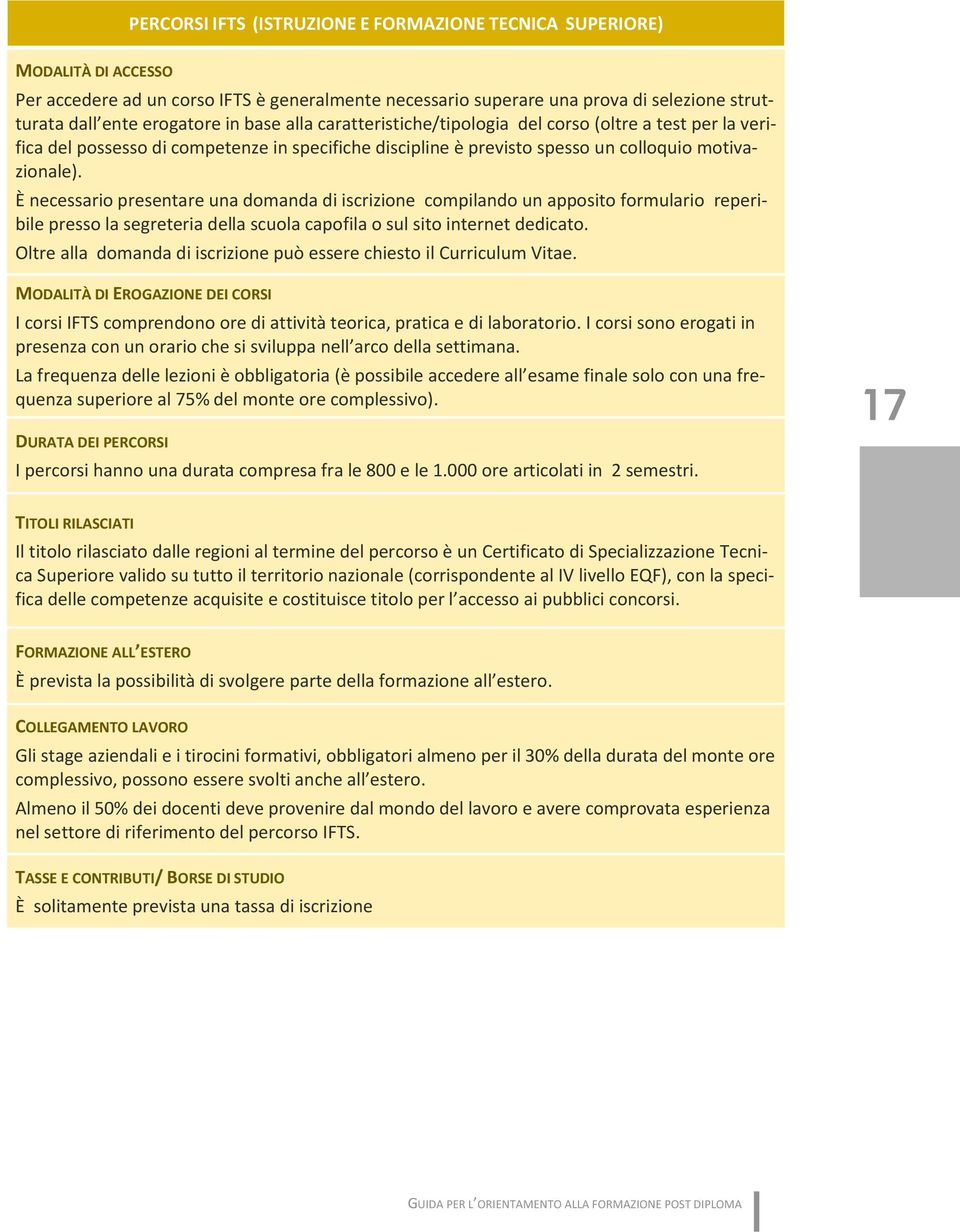 È necessario presentare una domanda di iscrizione compilando un apposito formulario reperibile presso la segreteria della scuola capofila o sul sito internet dedicato.