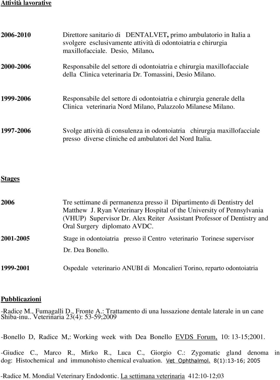 1999-2006 Responsabile del settore di odontoiatria e chirurgia generale della Clinica veterinaria Nord Milano, Palazzolo Milanese Milano.