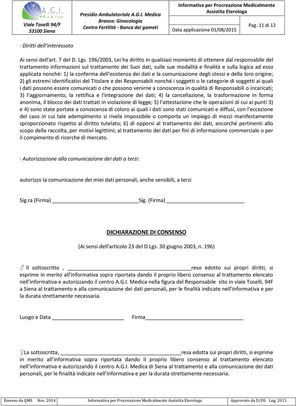 nonché: 1) la conferma dell'esistenza dei dati e la comunicazione degli stessi e della loro origine; 2) gli estremi identificativi del Titolare e dei Responsabili nonché i soggetti o le categorie di