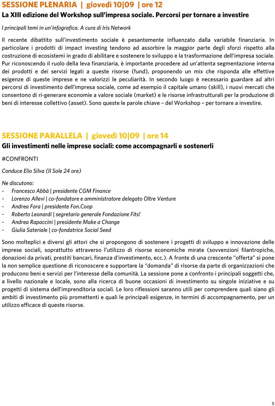 In particolare i prodotti di impact investing tendono ad assorbire la maggior parte degli sforzi rispetto alla costruzione di ecosistemi in grado di abilitare e sostenere lo sviluppo e la