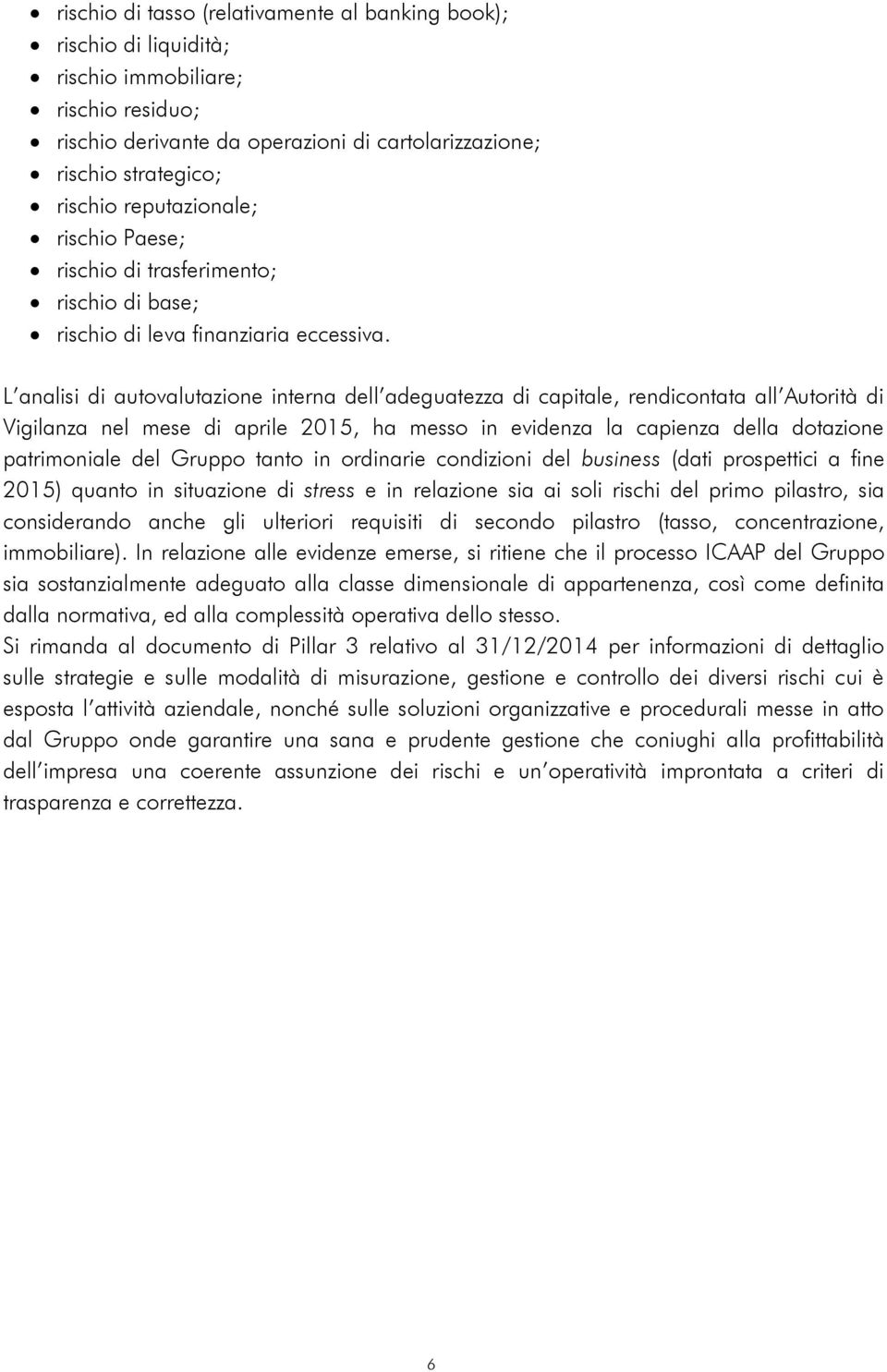 L analisi di autovalutazione interna dell adeguatezza di capitale, rendicontata all Autorità di Vigilanza nel mese di aprile 2015, ha messo in evidenza la capienza della dotazione patrimoniale del