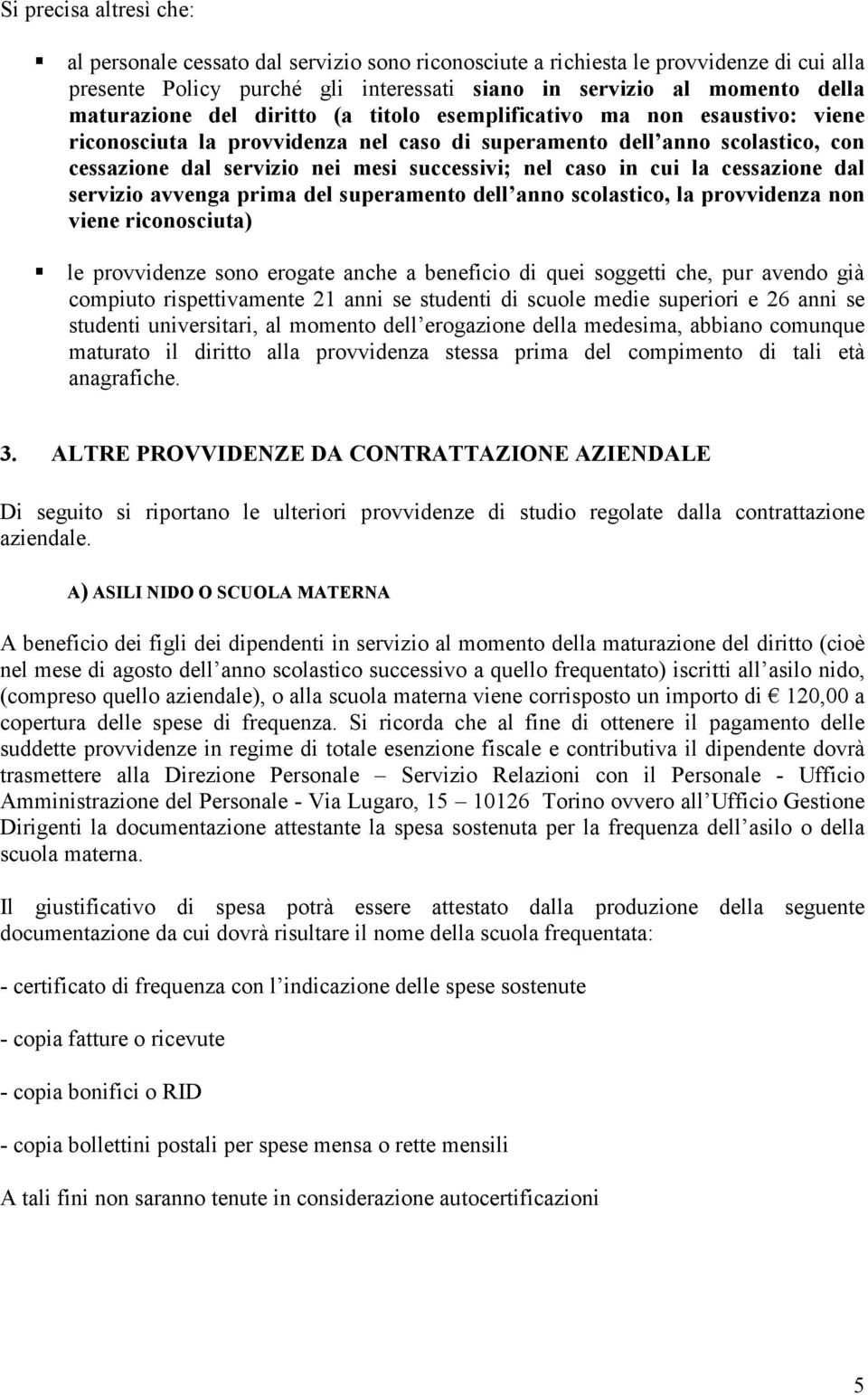 nel caso in cui la cessazione dal servizio avvenga prima del superamento dell anno scolastico, la provvidenza non viene riconosciuta) le provvidenze sono erogate anche a beneficio di quei soggetti