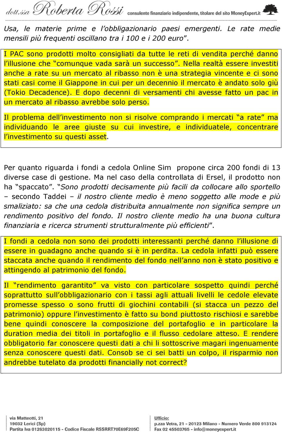 Nella realtà essere investiti anche a rate su un mercato al ribasso non è una strategia vincente e ci sono stati casi come il Giappone in cui per un decennio il mercato è andato solo giù (Tokio