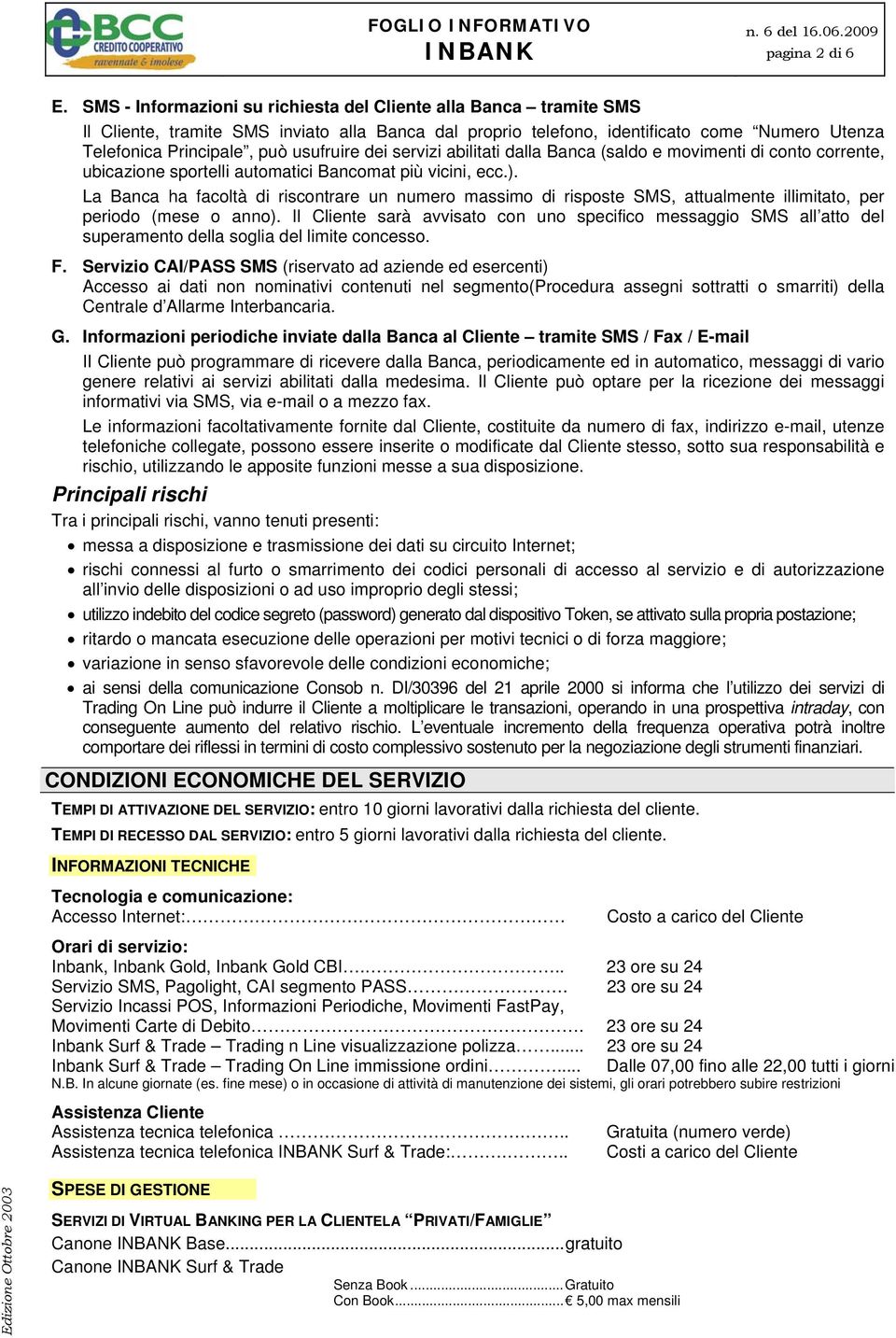 usufruire dei servizi abilitati dalla Banca (saldo e movimenti di conto corrente, ubicazione sportelli automatici Bancomat più vicini, ecc.).