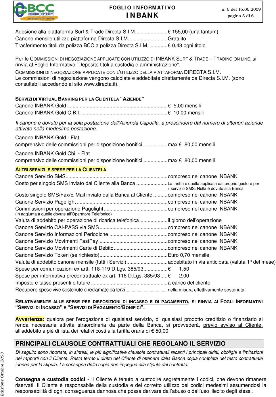 COMMISSIONI DI NEGOZIAZIONE APPLICATE CON L UTILIZZO DELLA PIATTAFORMA DIRECTA S.I.M. Le commissioni di negoziazione vengono calcolate e addebitate direttamente da Directa S.I.M. (sono consultabili accedendo al sito www.