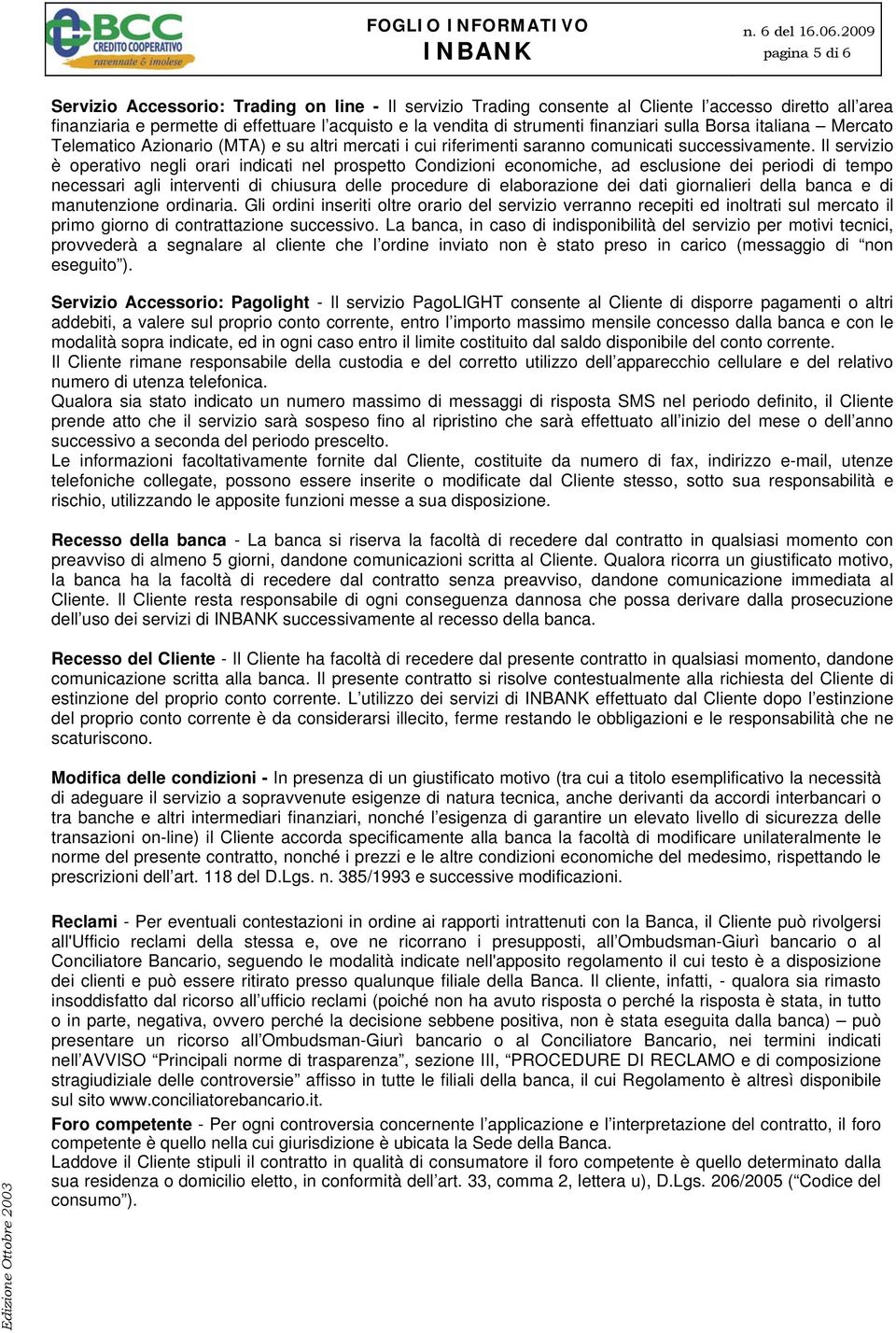 Il servizio è operativo negli orari indicati nel prospetto Condizioni economiche, ad esclusione dei periodi di tempo necessari agli interventi di chiusura delle procedure di elaborazione dei dati