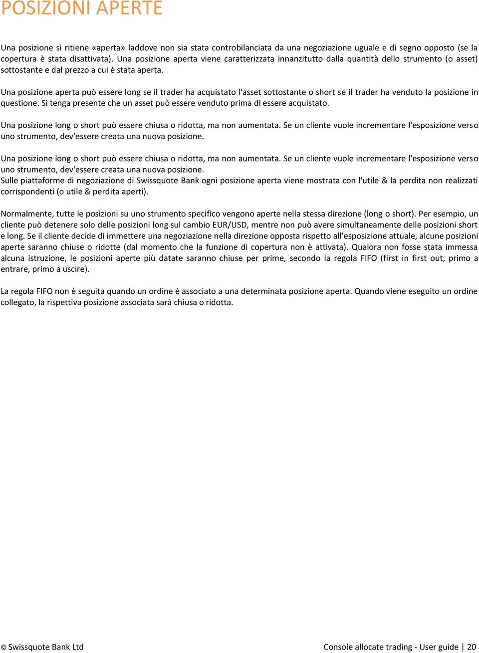 Una posizione aperta può essere long se il trader ha acquistato l'asset sottostante o short se il trader ha venduto la posizione in questione.