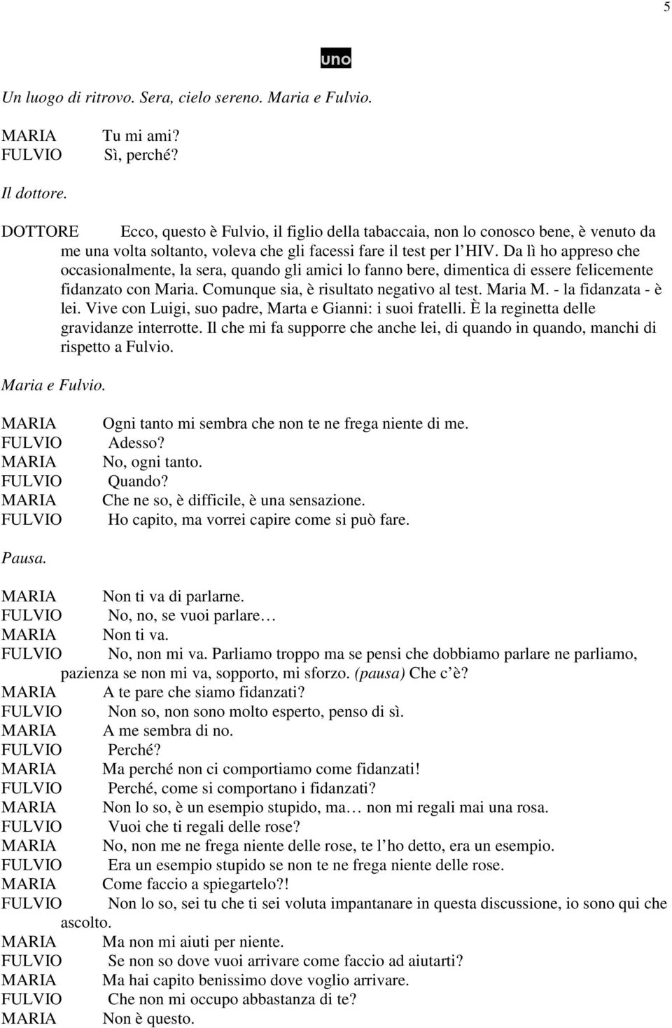 Da lì ho appreso che occasionalmente, la sera, quando gli amici lo fanno bere, dimentica di essere felicemente fidanzato con Maria. Comunque sia, è risultato negativo al test. Maria M.