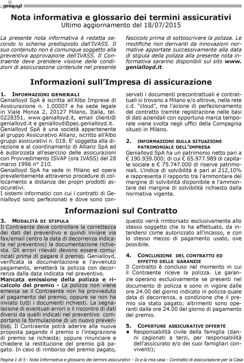 Il Contraente deve prendere visione delle condizioni di assicurazione contenute nel presente fascicolo prima di sottoscrivere la polizza.