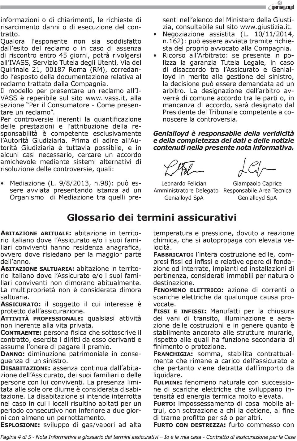 Roma (RM), corredando l esposto della documentazione relativa al reclamo trattato dalla Compagnia. Il modello per presentare un reclamo all I- VASS è reperibile sul sito www.ivass.
