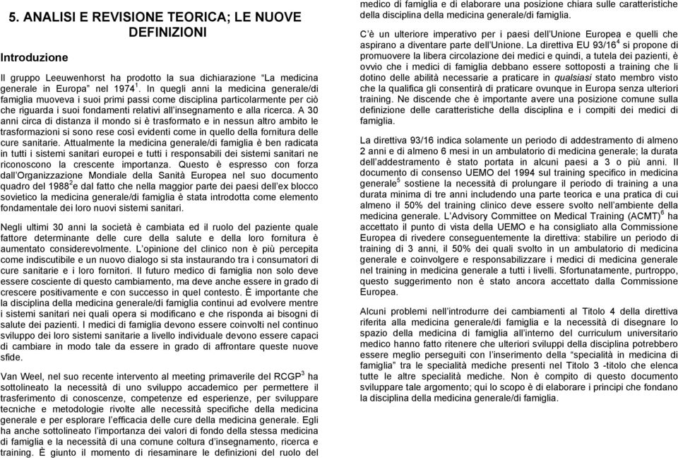 A 30 anni circa di distanza il mondo si è trasformato e in nessun altro ambito le trasformazioni si sono rese così evidenti come in quello della fornitura delle cure sanitarie.