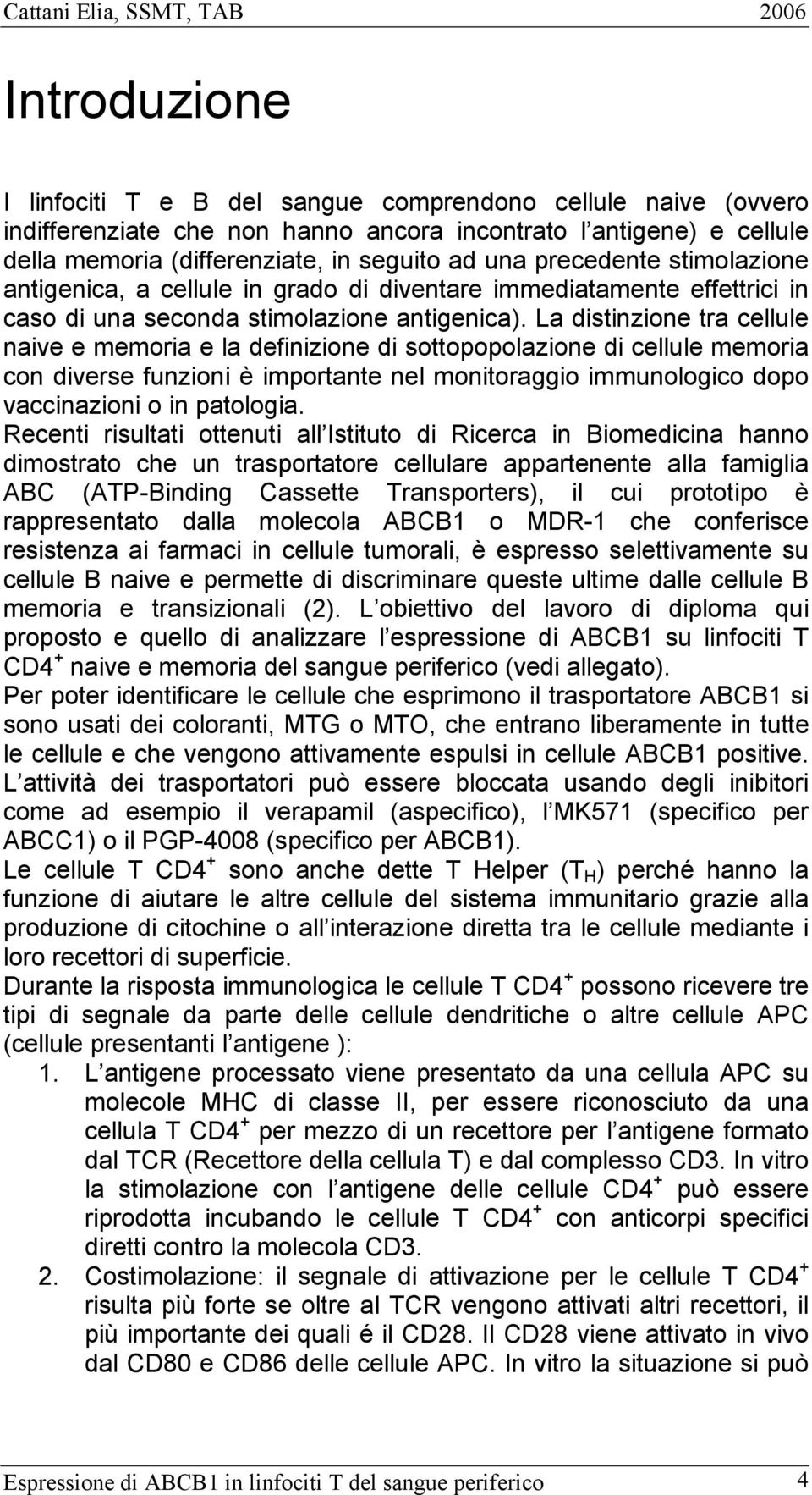 La distinzione tra cellule naive e memoria e la definizione di sottopopolazione di cellule memoria con diverse funzioni è importante nel monitoraggio immunologico dopo vaccinazioni o in patologia.