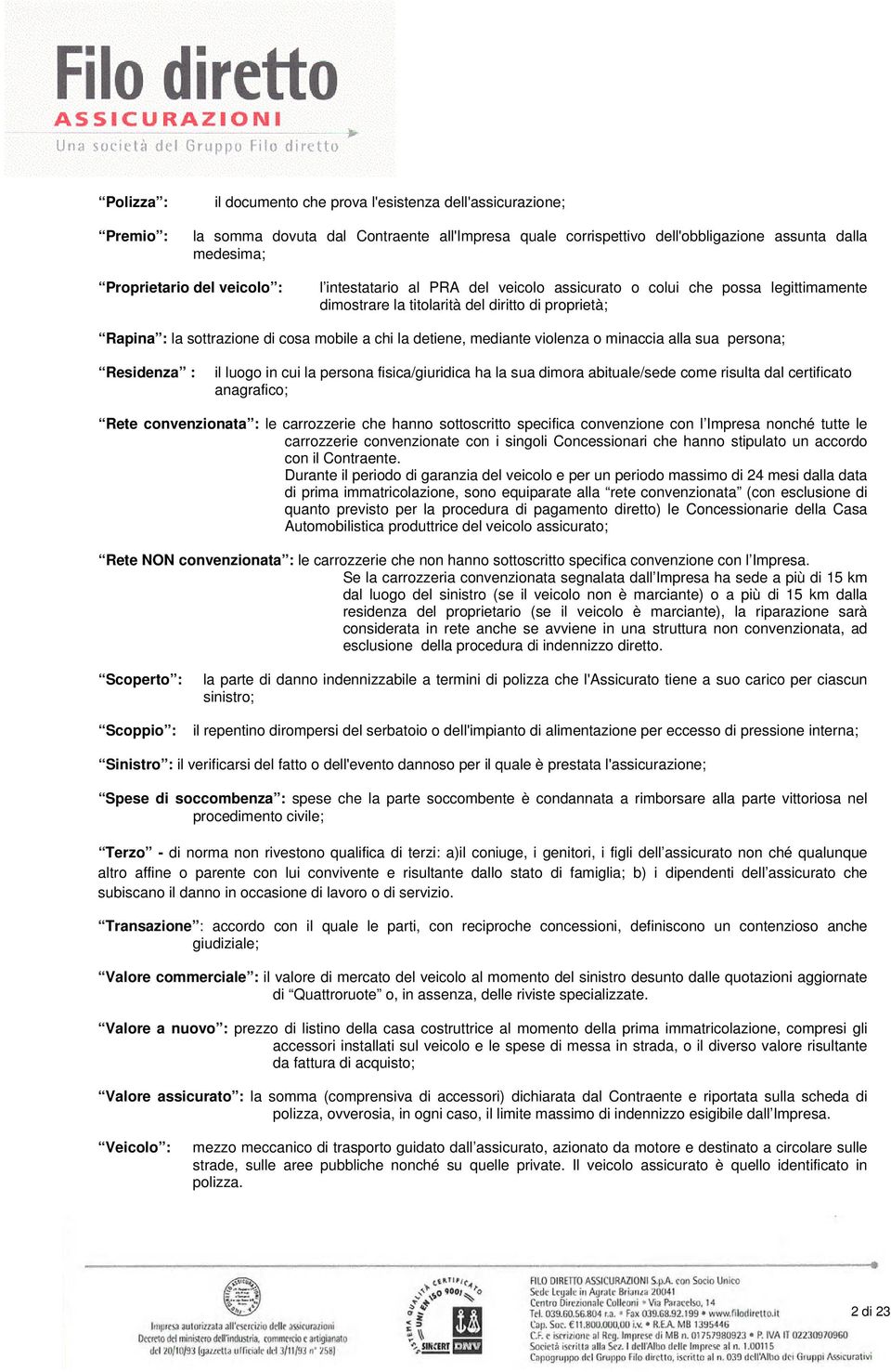 mediante violenza o minaccia alla sua persona; Residenza : il luogo in cui la persona fisica/giuridica ha la sua dimora abituale/sede come risulta dal certificato anagrafico; Rete convenzionata : le