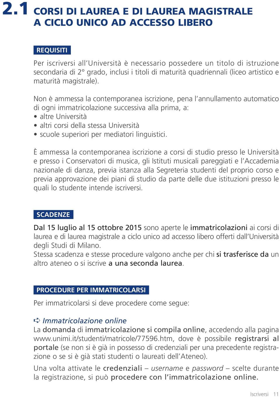 Non è ammessa la contemporanea iscrizione, pena l annullamento automatico di ogni immatricolazione successiva alla prima, a: altre Università altri corsi della stessa Università scuole superiori per