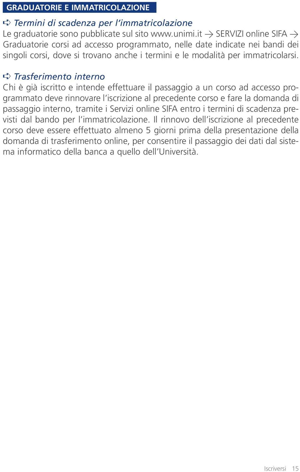 Trasferimento interno Chi è già iscritto e intende effettuare il passaggio a un corso ad accesso programmato deve rinnovare l iscrizione al precedente corso e fare la domanda di passaggio interno,