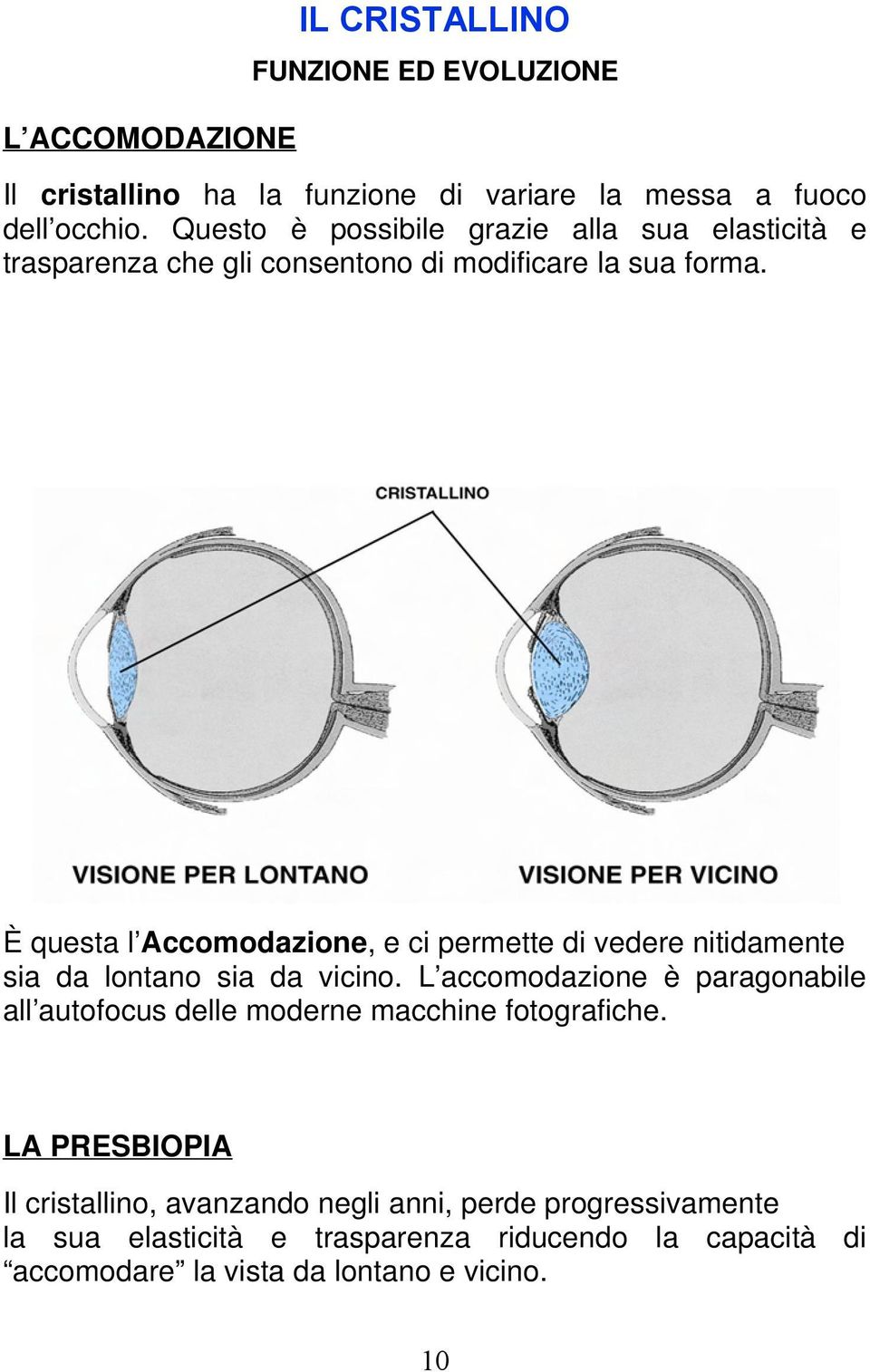 È questa l Accomodazione, e ci permette di vedere nitidamente sia da lontano sia da vicino.