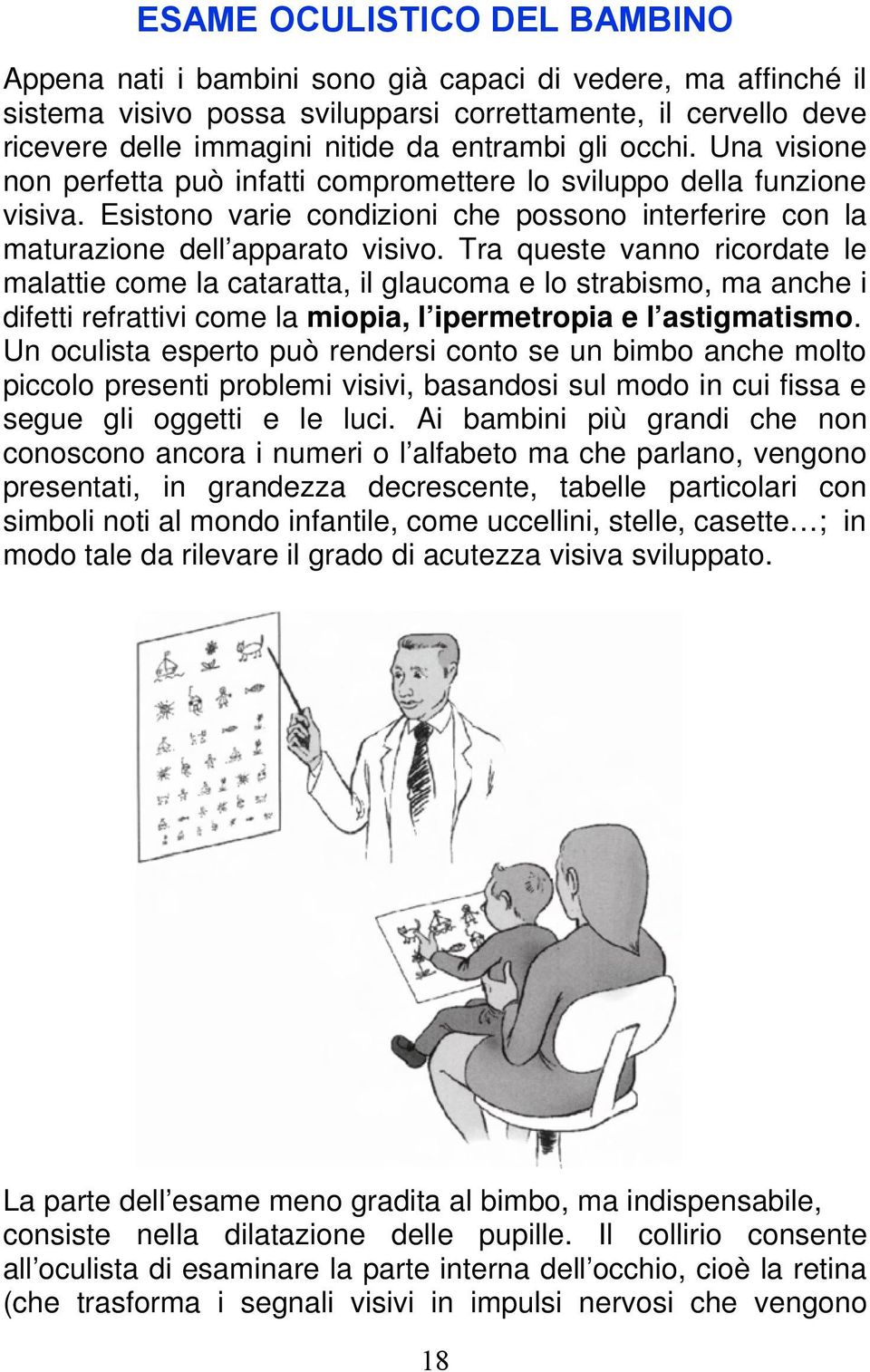 Tra queste vanno ricordate le malattie come la cataratta, il glaucoma e lo strabismo, ma anche i difetti refrattivi come la miopia, l ipermetropia e l astigmatismo.