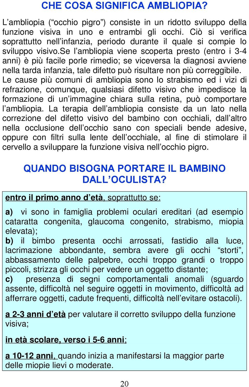 se l ambliopia viene scoperta presto (entro i 3-4 anni) è più facile porle rimedio; se viceversa la diagnosi avviene nella tarda infanzia, tale difetto può risultare non più correggibile.