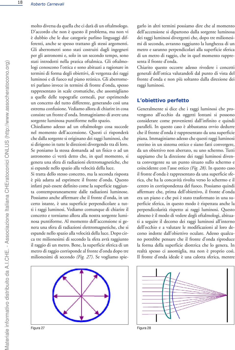 Gli aberrometri sono stati costruiti dagli ingegneri per gli astronomi e, solo in un secondo tempo, sono stati introdotti nella pratica oftalmica.