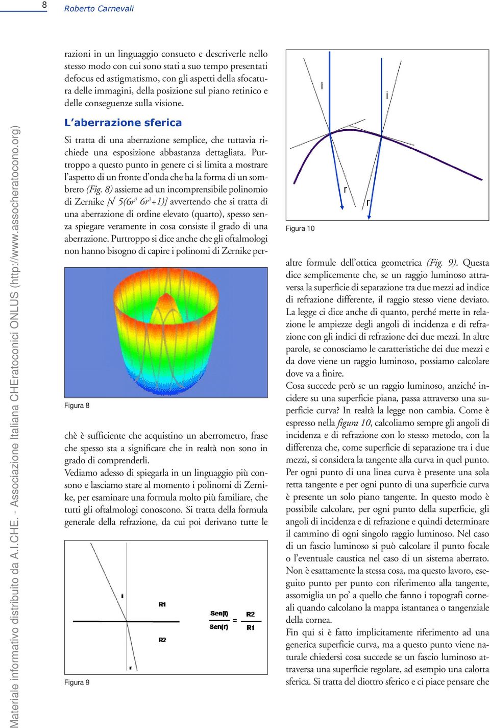 Figura 8 L aberrazione sferica Si tratta di una aberrazione semplice, che tuttavia richiede una esposizione abbastanza dettagliata.