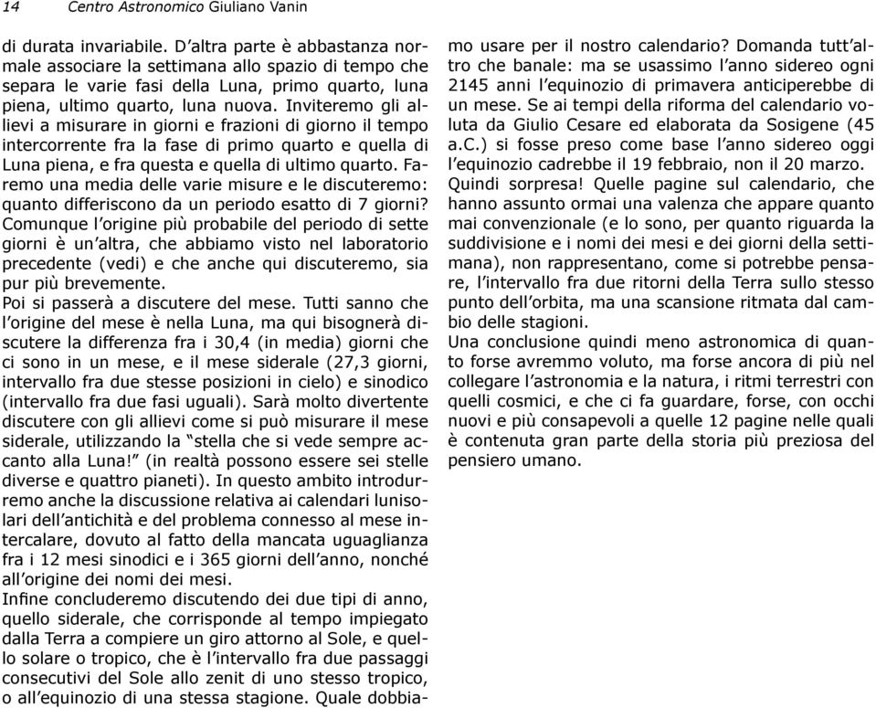 Inviteremo gli allievi a misurare in giorni e frazioni di giorno il tempo intercorrente fra la fase di primo quarto e quella di Luna piena, e fra questa e quella di ultimo quarto.