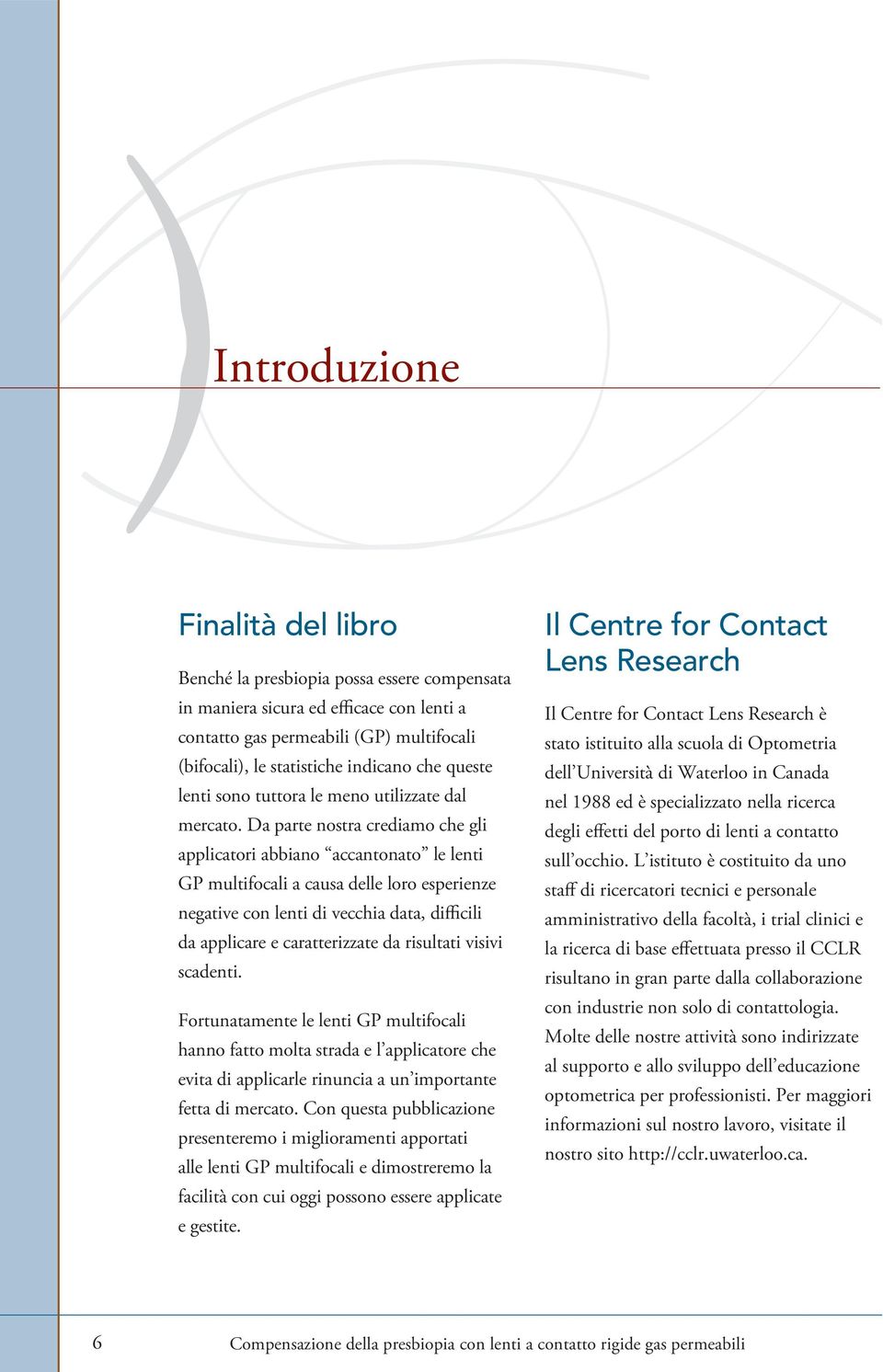 Da parte nostra crediamo che gli applicatori abbiano accantonato le lenti GP multifocali a causa delle loro esperienze negative con lenti di vecchia data, difficili da applicare e caratterizzate da