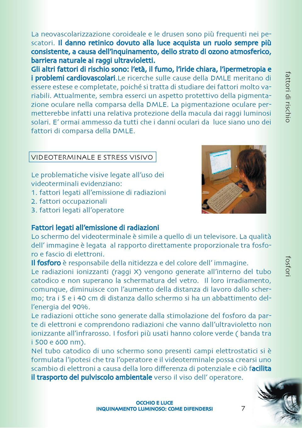 Gli altri fattori di rischio sono: l età, il fumo, l iride chiara, l ipermetropia e i problemi cardiovascolari.