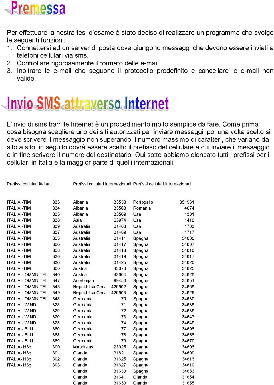 Inoltrare le e-mail che seguono il protocollo predefinito e cancellare le e-mail non valide. L invio di sms tramite Internet è un procedimento molto semplice da fare.