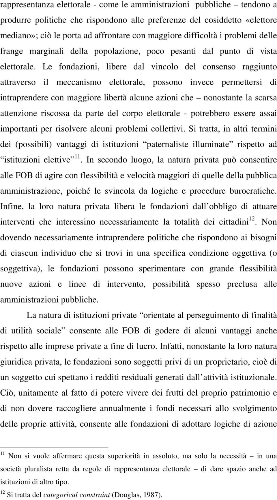 Le fondazioni, libere dal vincolo del consenso raggiunto attraverso il meccanismo elettorale, possono invece permettersi di intraprendere con maggiore libertà alcune azioni che nonostante la scarsa