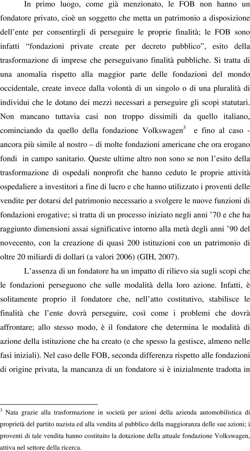 Si tratta di una anomalia rispetto alla maggior parte delle fondazioni del mondo occidentale, create invece dalla volontà di un singolo o di una pluralità di individui che le dotano dei mezzi