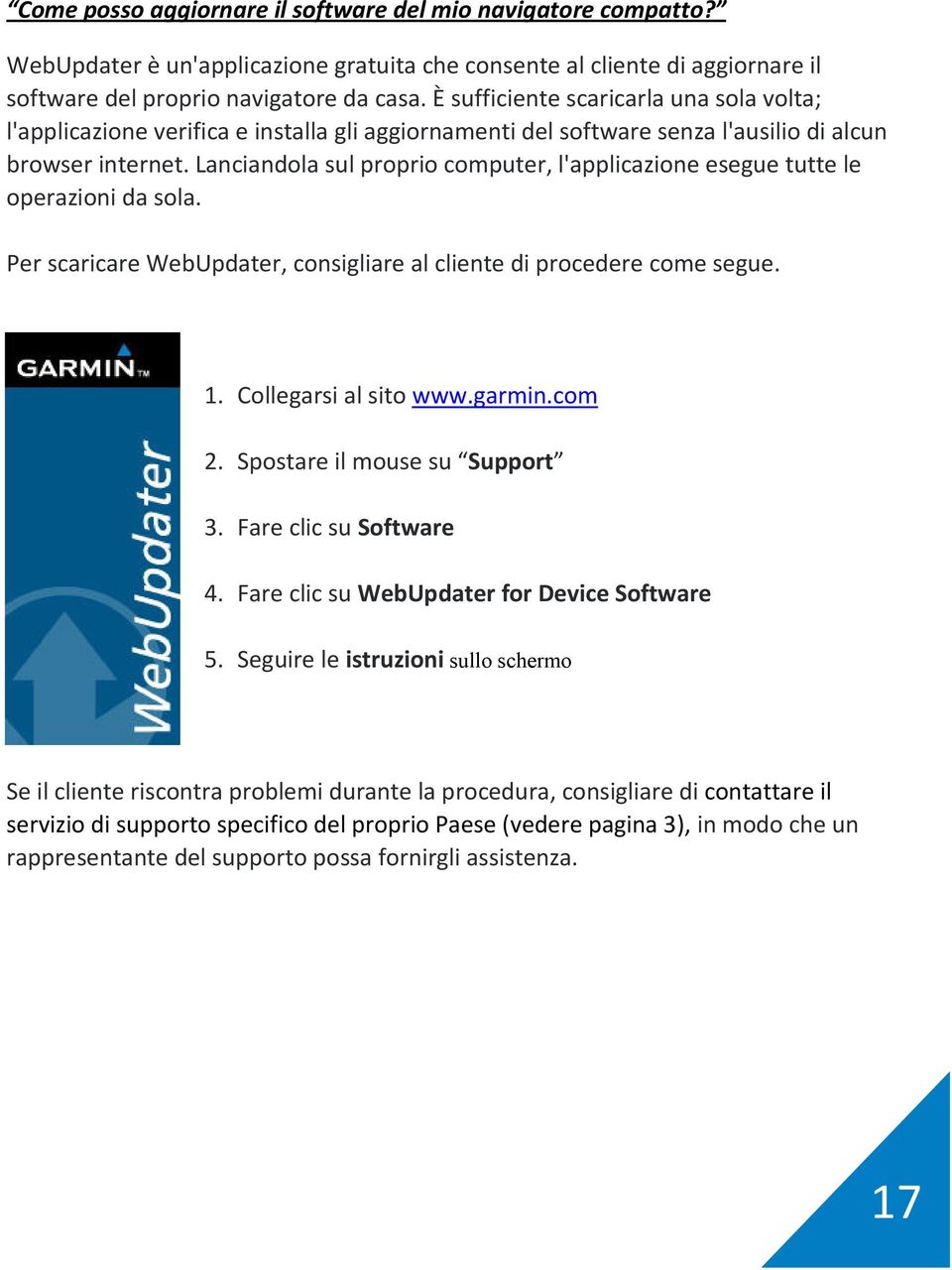 Lanciandola sul proprio computer, l'applicazione esegue tutte le operazioni da sola. Per scaricare WebUpdater, consigliare al cliente di procedere come segue. 1. Collegarsi al sito www.garmin.com 2.