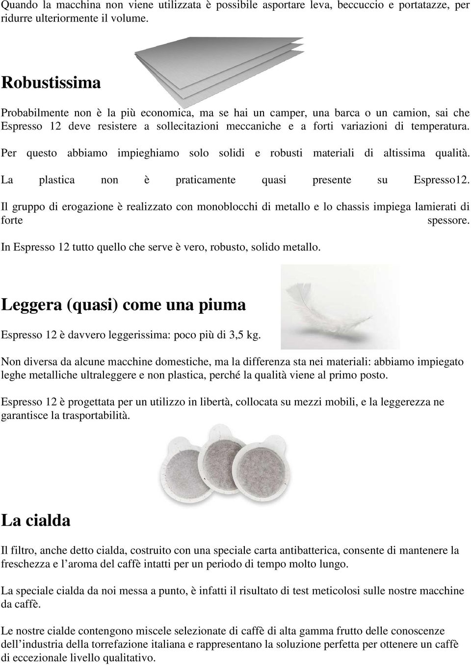 Per questo abbiamo impieghiamo solo solidi e robusti materiali di altissima qualità. La plastica non è praticamente quasi presente su Espresso12.