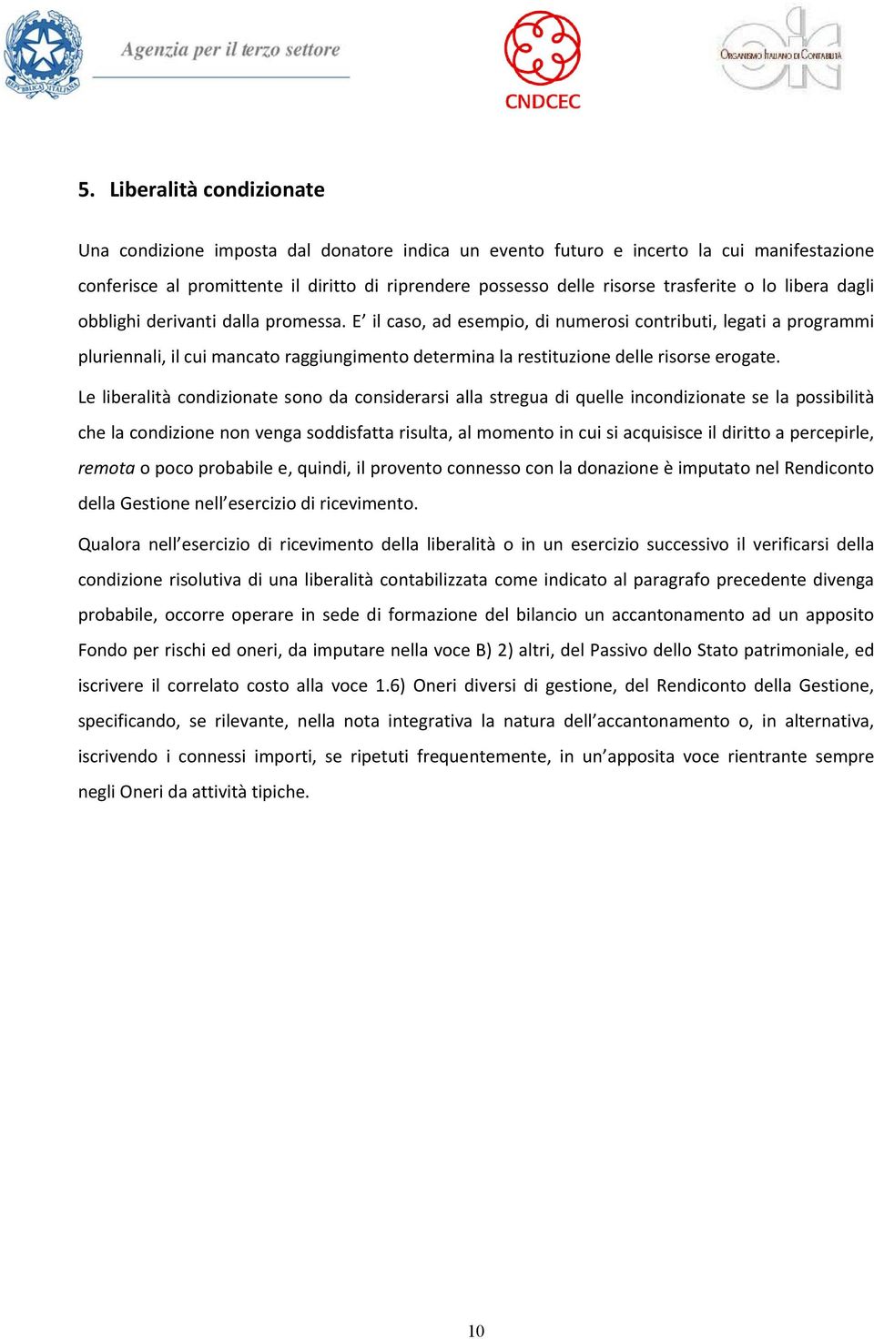 E il caso, ad esempio, di numerosi contributi, legati a programmi pluriennali, il cui mancato raggiungimento determina la restituzione delle risorse erogate.