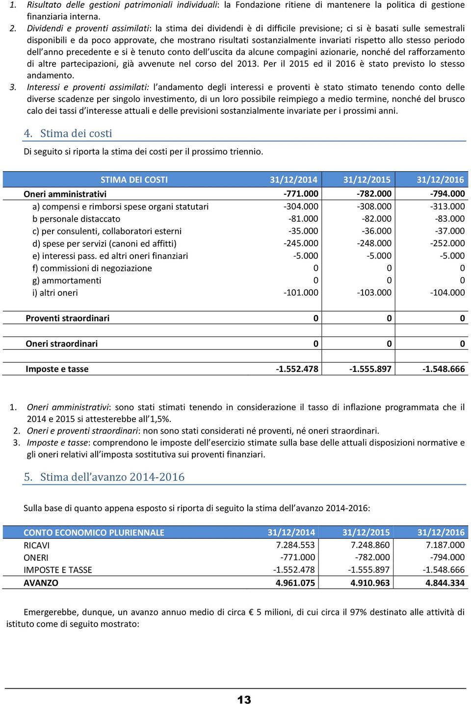 rispetto allo stesso periodo dell anno precedente e si è tenuto conto dell uscita da alcune compagini azionarie, nonché del rafforzamento di altre partecipazioni, già avvenute nel corso del 2013.