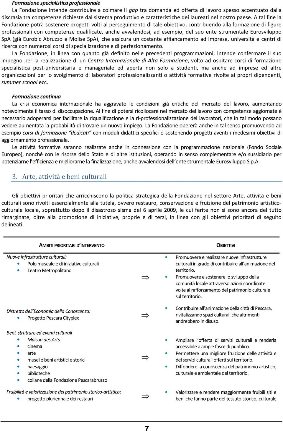 A tal fine la Fondazione potrà sostenere progetti volti al perseguimento di tale obiettivo, contribuendo alla formazione di figure professionali con competenze qualificate, anche avvalendosi, ad