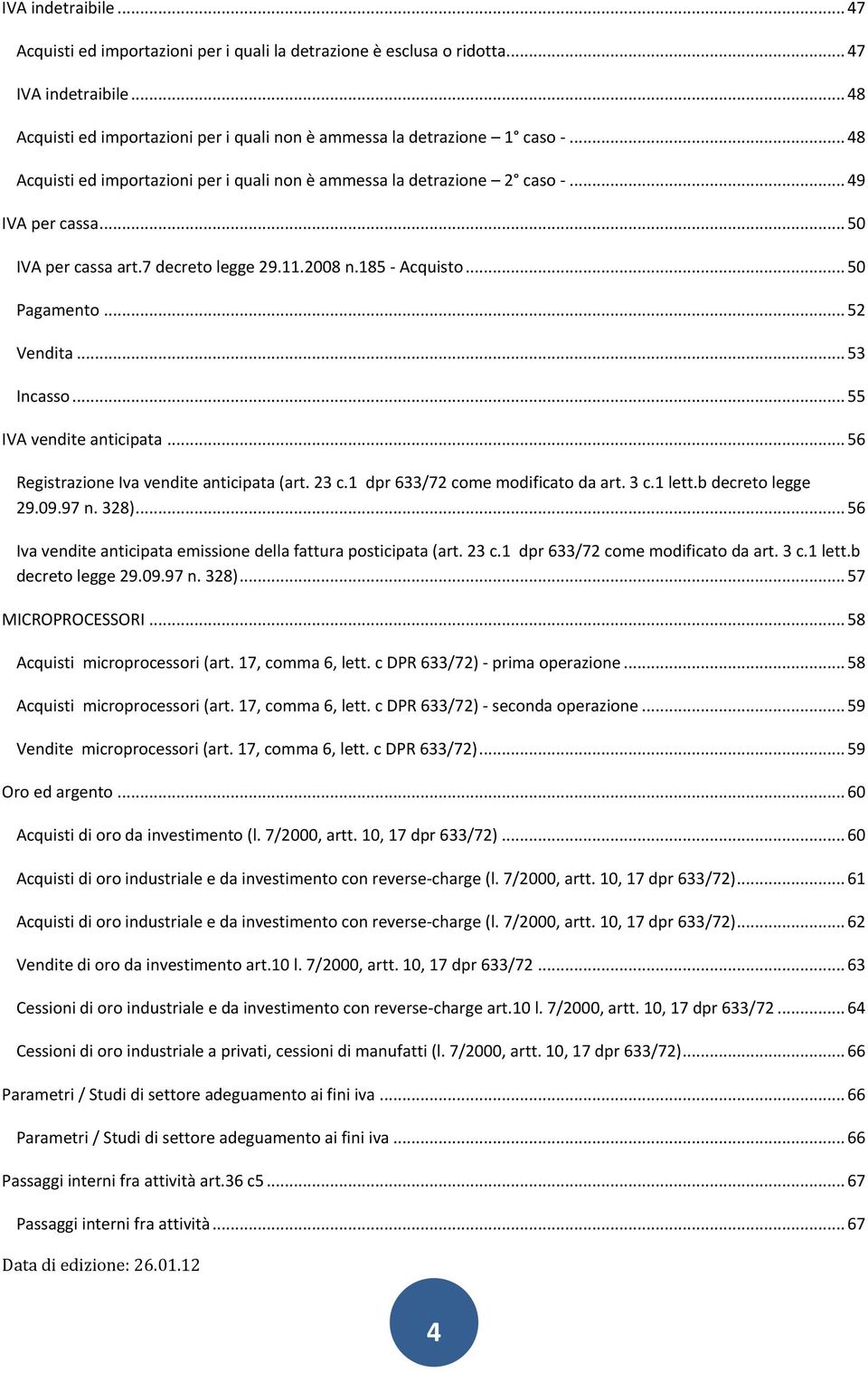 .. 53 Incasso... 55 IVA vendite anticipata... 56 Registrazione Iva vendite anticipata (art. 23 c.1 dpr 633/72 come modificato da art. 3 c.1 lett.b decreto legge 29.09.97 n. 328).