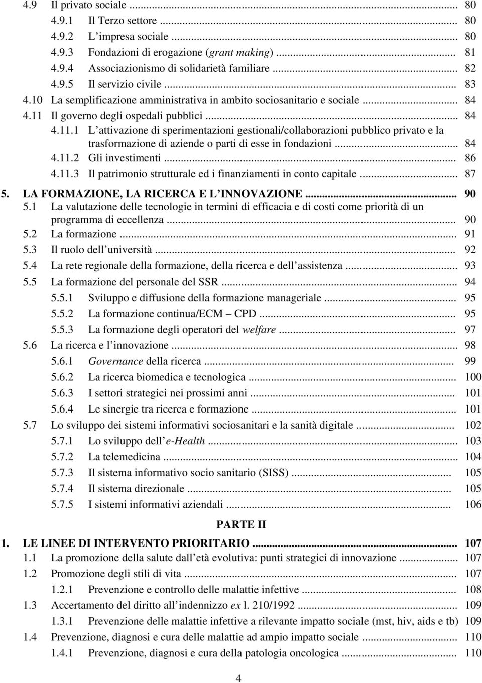 Il governo degli ospedali pubblici... 84 4.11.1 L attivazione di sperimentazioni gestionali/collaborazioni pubblico privato e la trasformazione di aziende o parti di esse in fondazioni... 84 4.11.2 Gli investimenti.