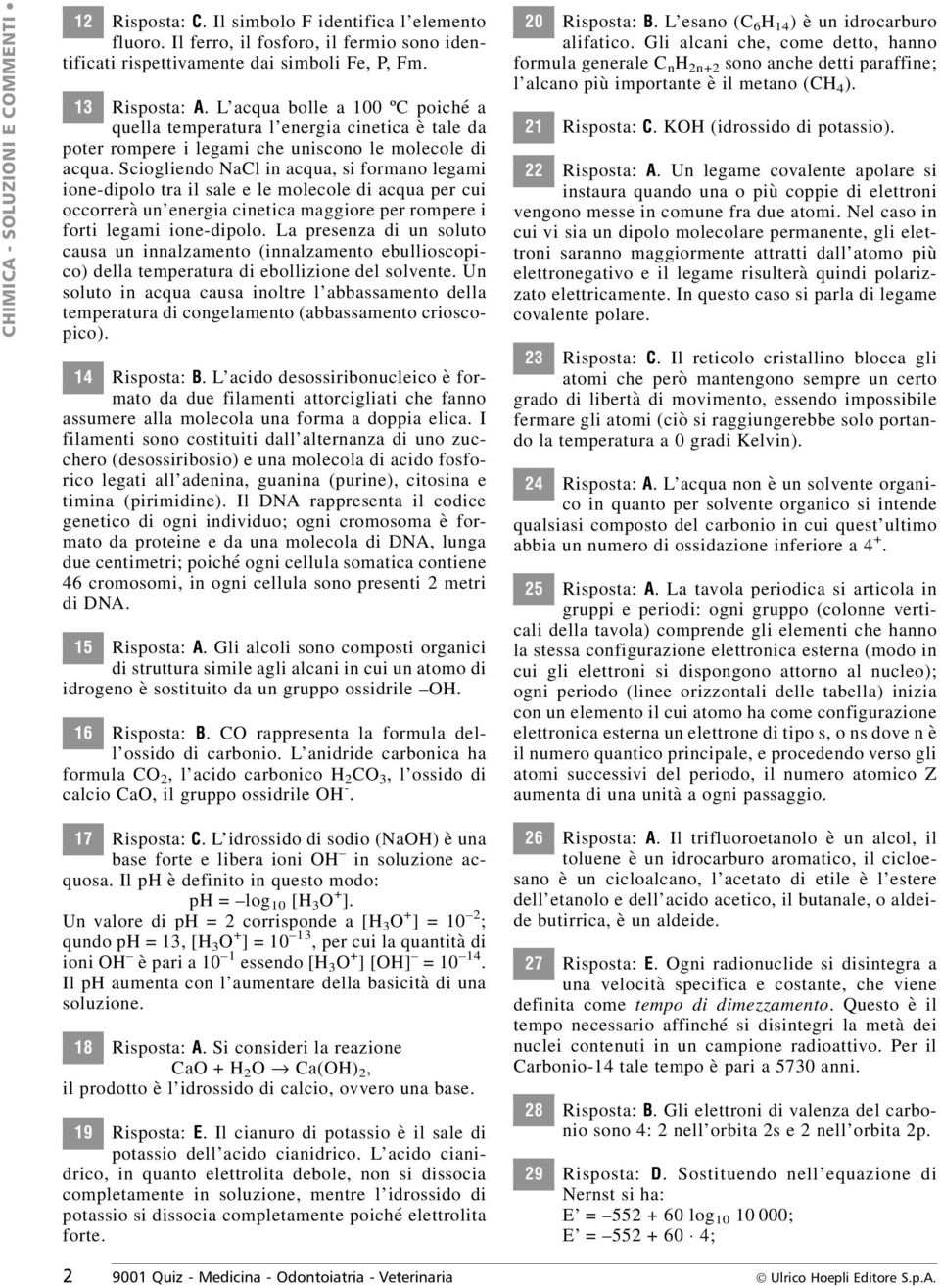 Sciogliendo NaCl in acqua, si formano legami ione-dipolo tra il sale e le molecole di acqua per cui occorrerà un energia cinetica maggiore per rompere i forti legami ione-dipolo.