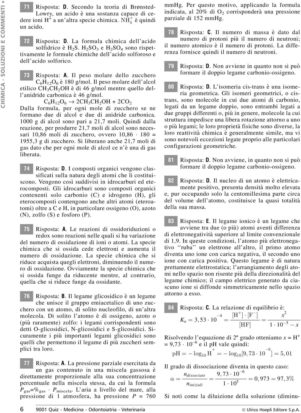 Il peso molare dello zucchero C 6 H 12 O 6 è 180 g/mol. Il peso molare dell alcol etilico CH 3 CH 2 OH è di 46 g/mol mentre quello dell anidride carbonica è 46 g/mol.